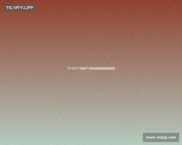 FIFA2014世界杯PC版足球游戏经典回顾与畅玩体验全解析